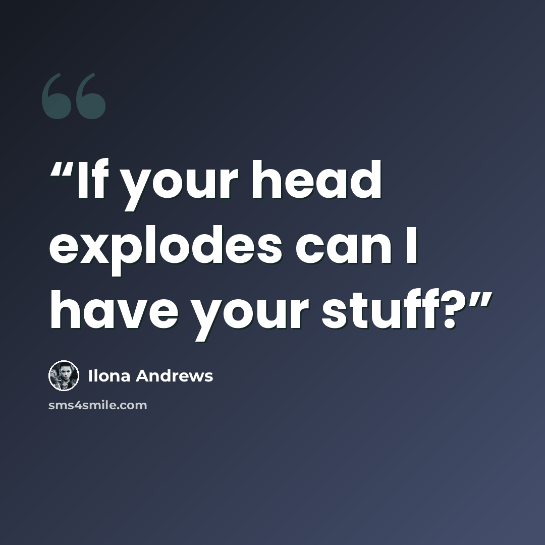 “If your head explodes can I have your stuff?” quote by Ilona Andrews