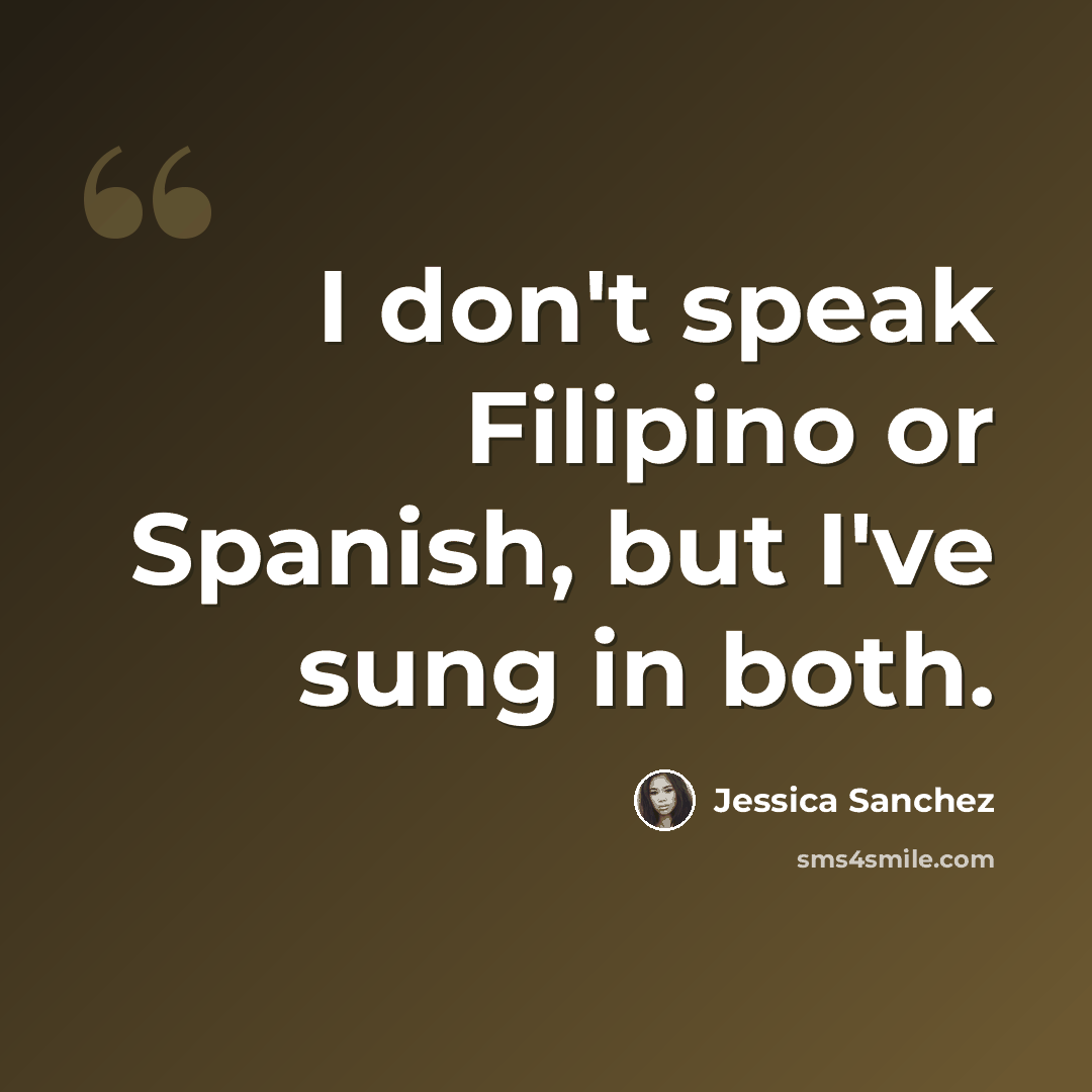 “I don't speak Filipino or Spanish, but I've sung in both.” quote by Jessica Sanchez