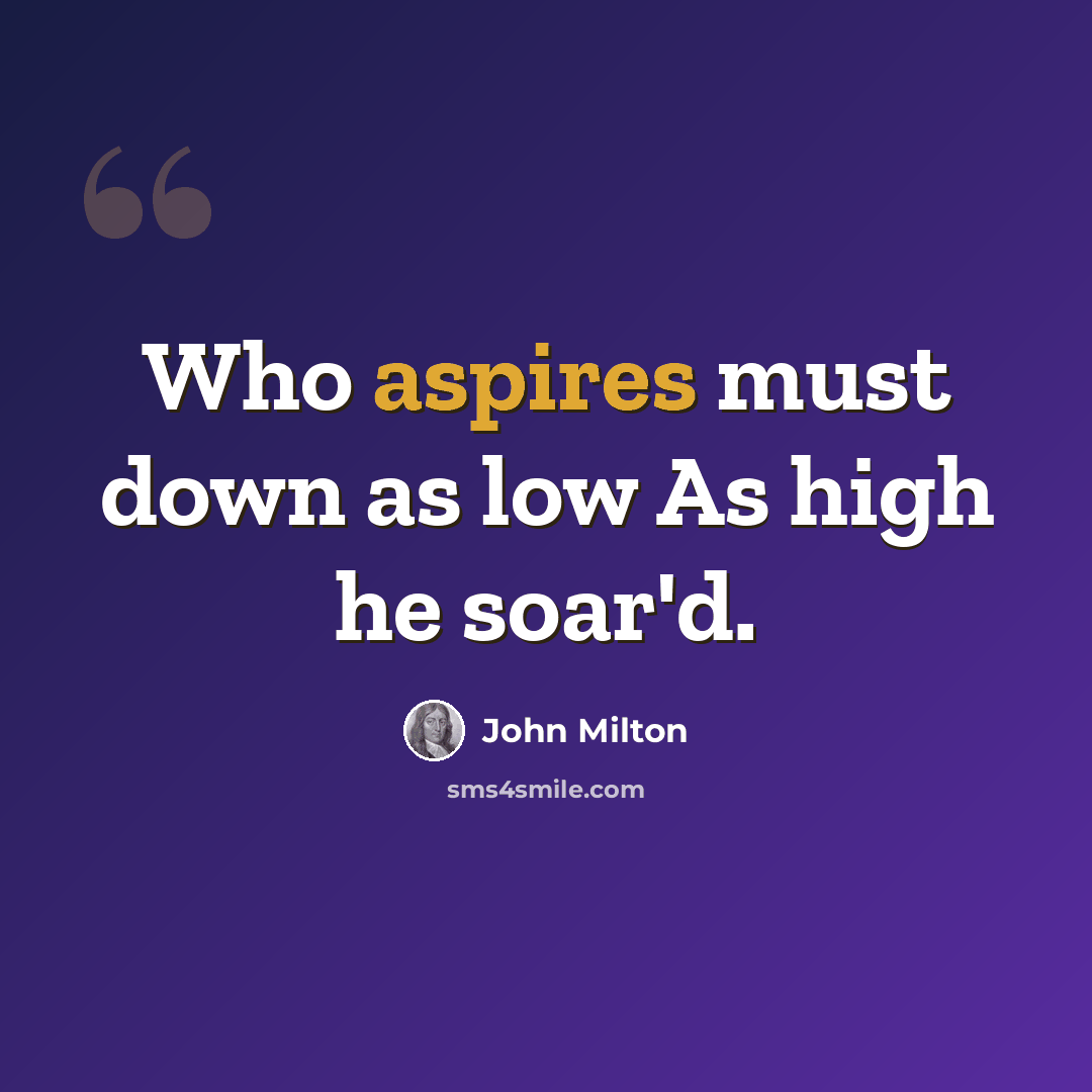 “Who aspires must down as low As high he soar'd.” quote by John Milton