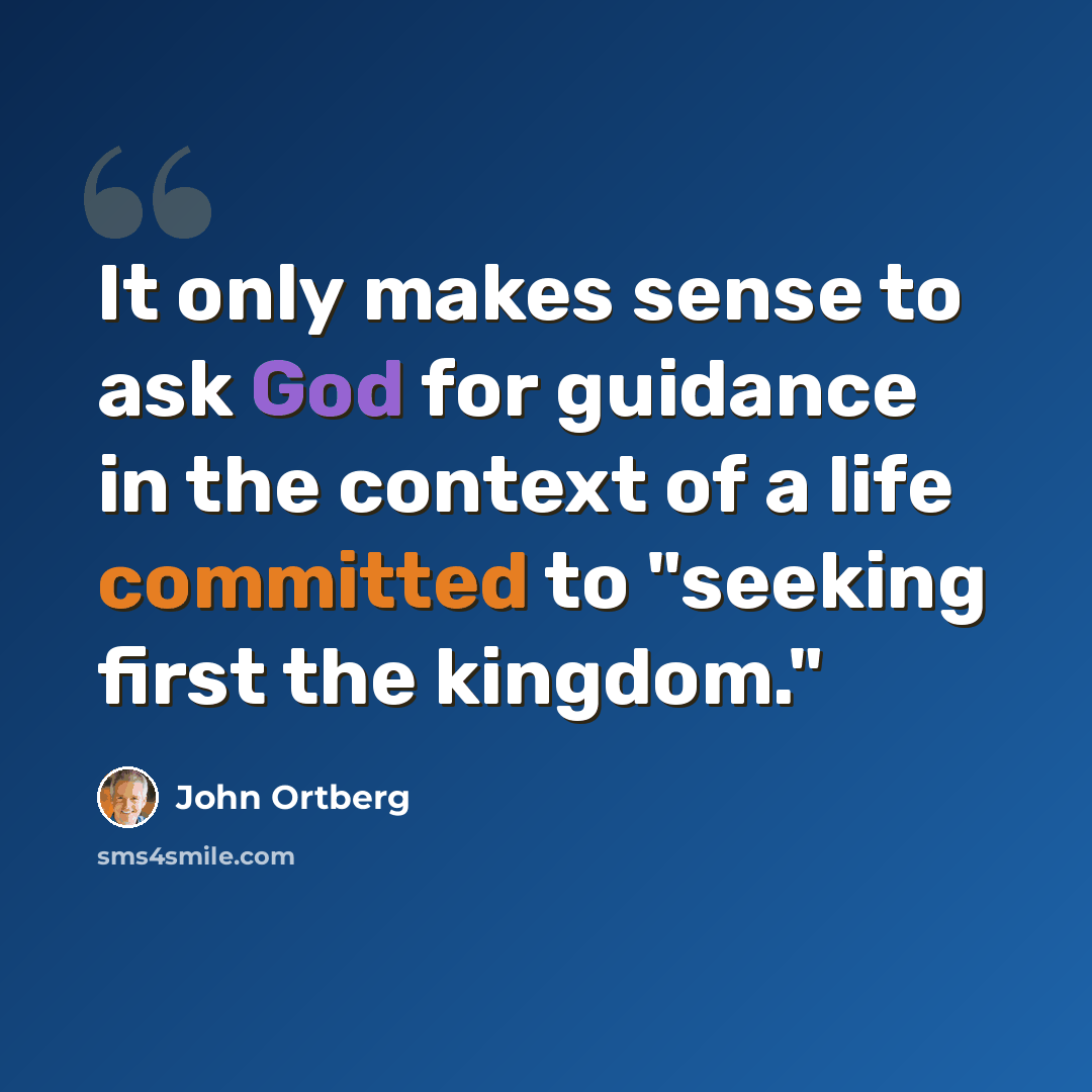 “It only makes sense to ask God for guidance in the context of a life committed to "seeking first the kingdom."” quote by John Ortberg
