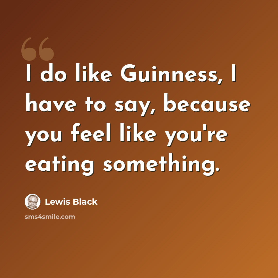 “I do like Guinness, I have to say, because you feel like you're eating something.” quote by Lewis Black