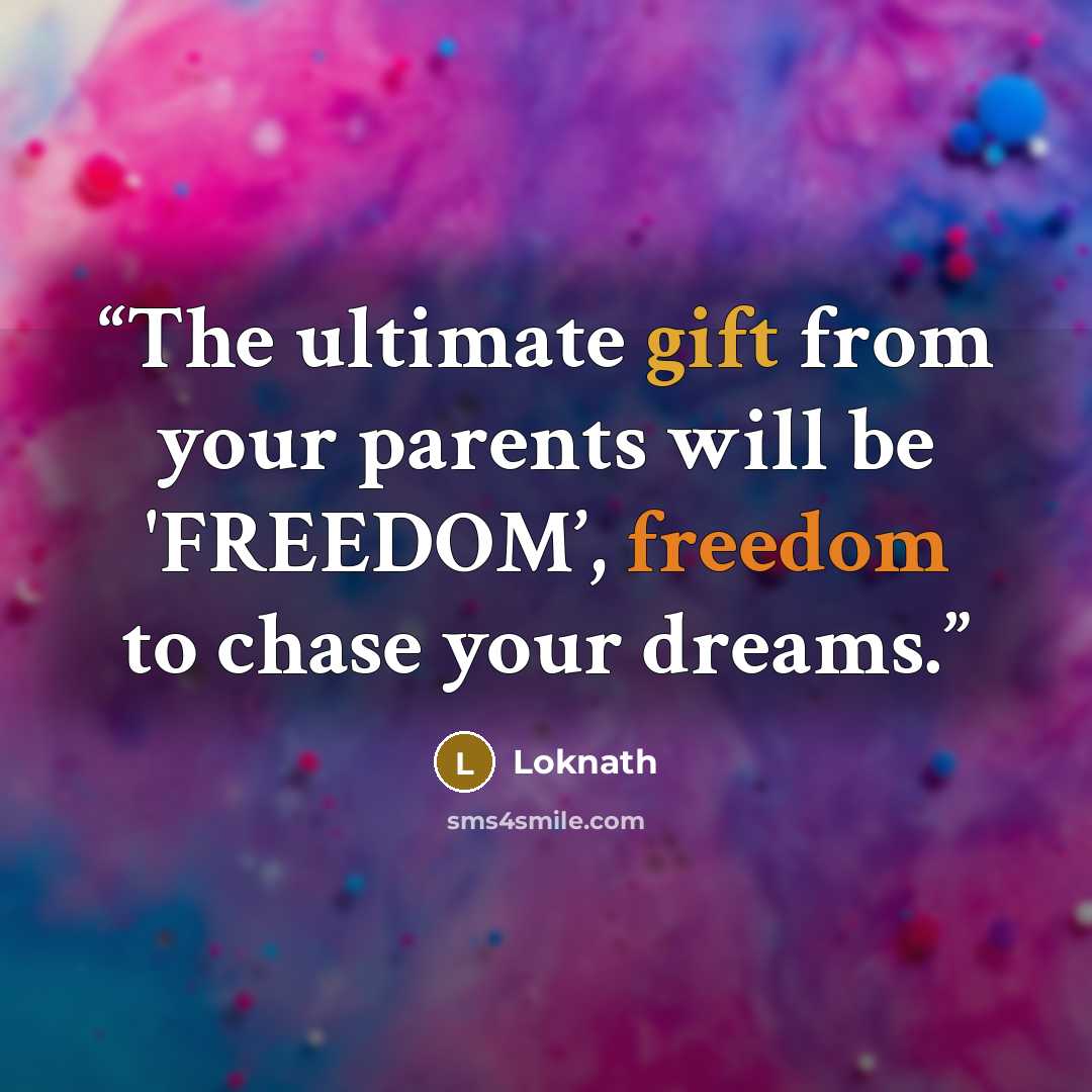 “The ultimate gift from your parents will be 'FREEDOM’, freedom to chase your dreams.” quote by Loknath