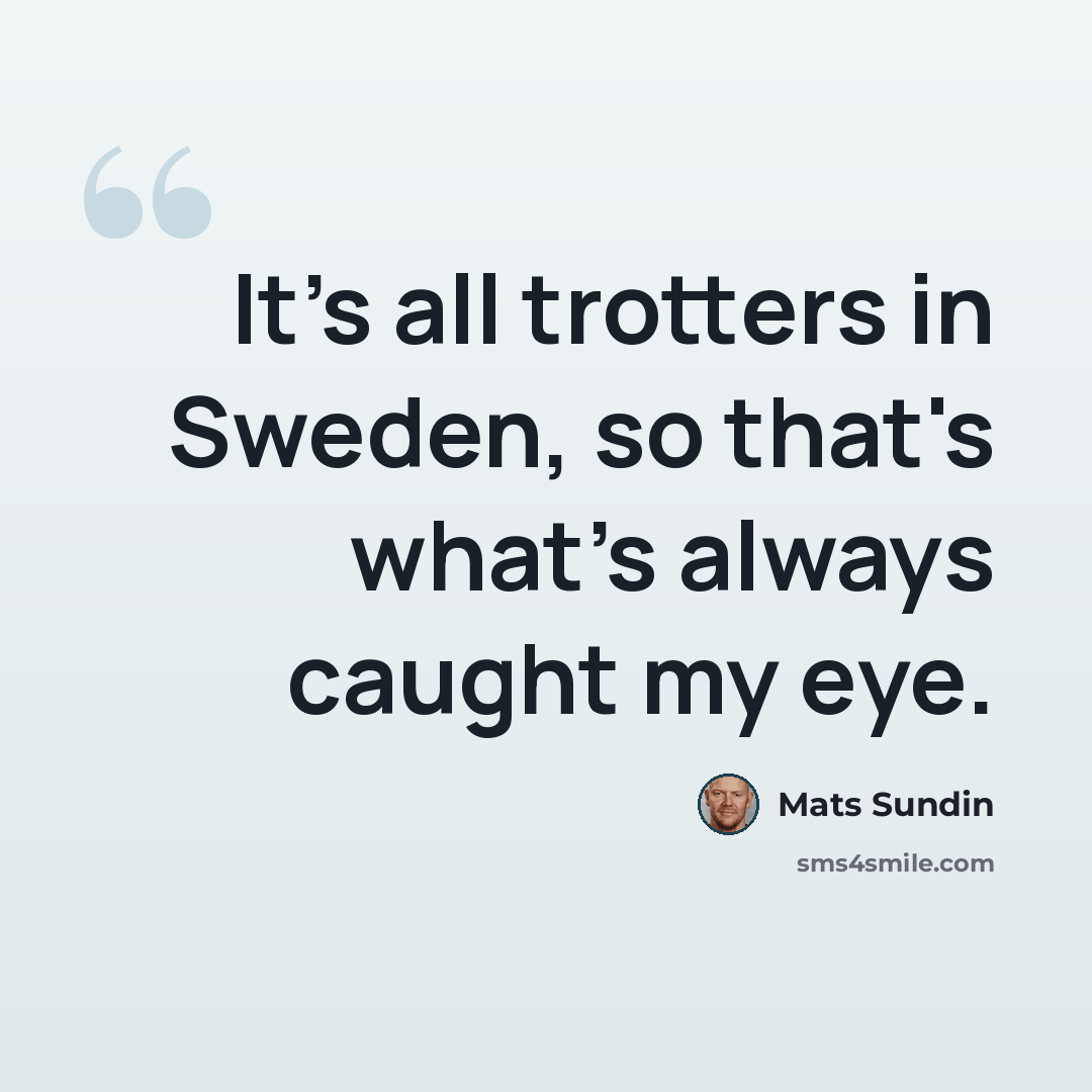 “It's all trotters in Sweden, so that's what's always caught my eye.” quote by Mats Sundin