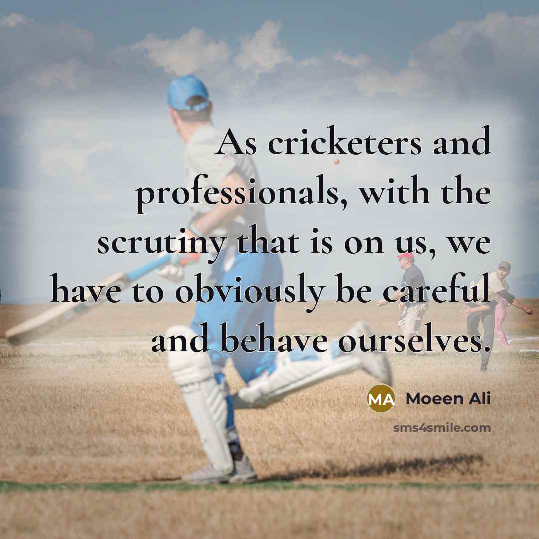 “As cricketers and professionals, with the scrutiny that is on us, we have to obviously be careful and behave ourselves.” quote by Moeen Ali