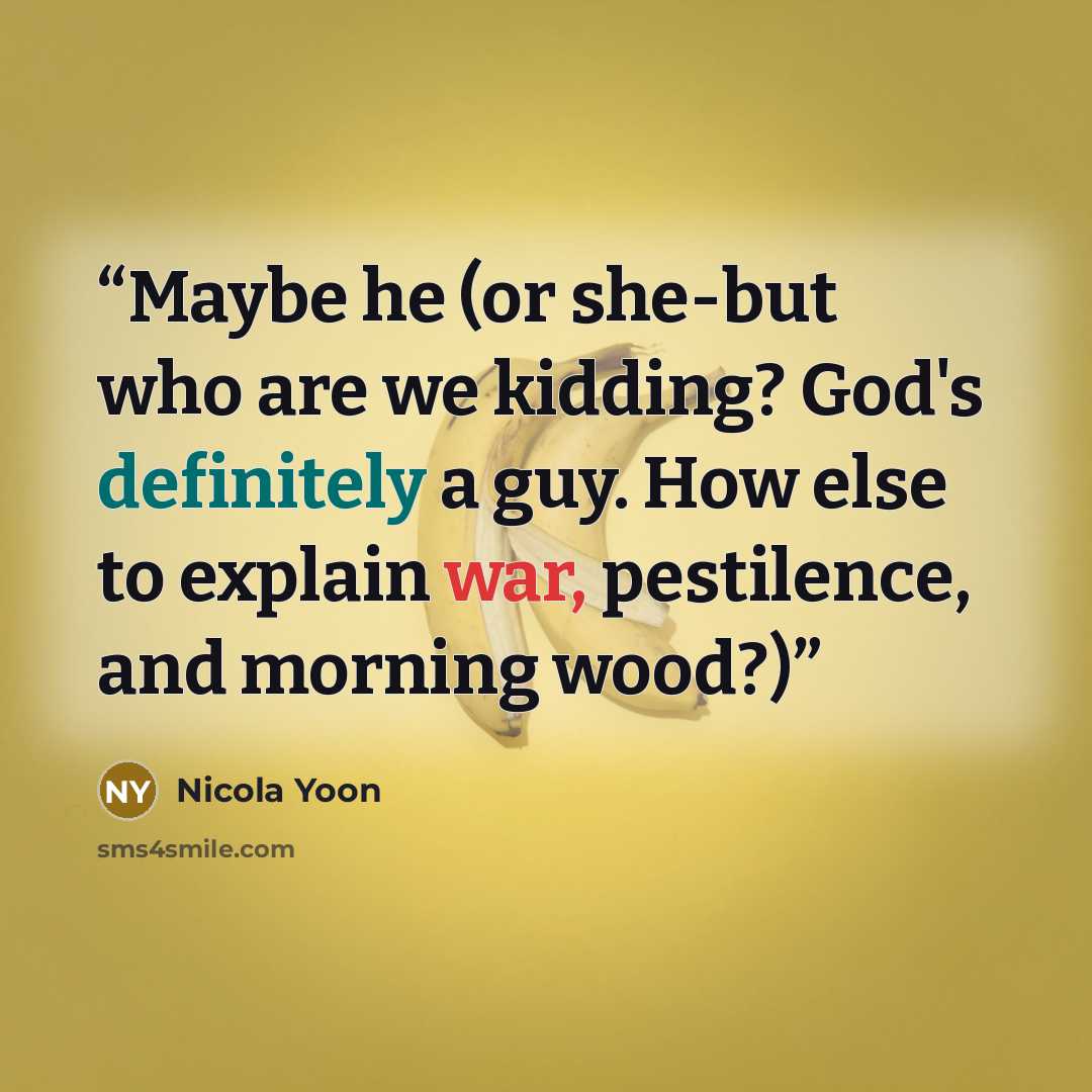 “Maybe he (or she-but who are we kidding? God's definitely a guy. How else to explain war, pestilence, and morning wood?)” quote by Nicola Yoon
