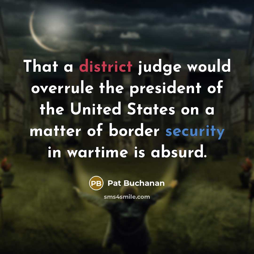 “That a district judge would overrule the president of the United States on a matter of border security in wartime is absurd.” quote by Pat Buchanan
