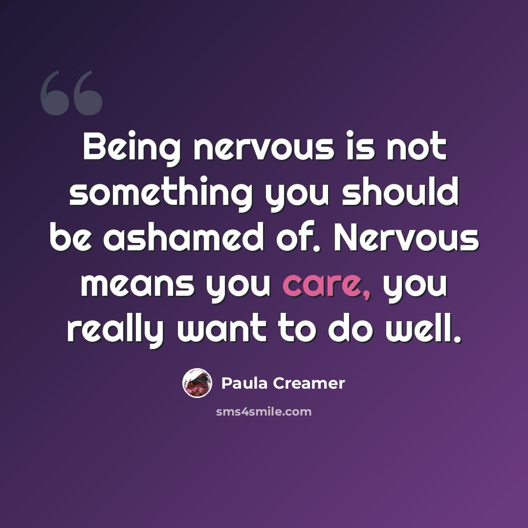 “Being nervous is not something you should be ashamed of. Nervous means you care, you really want to do well.” quote by Paula Creamer