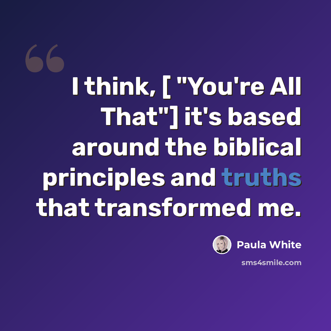 “I think, [ "You're All That"] it's based around the biblical principles and truths that transformed me.” quote by Paula White