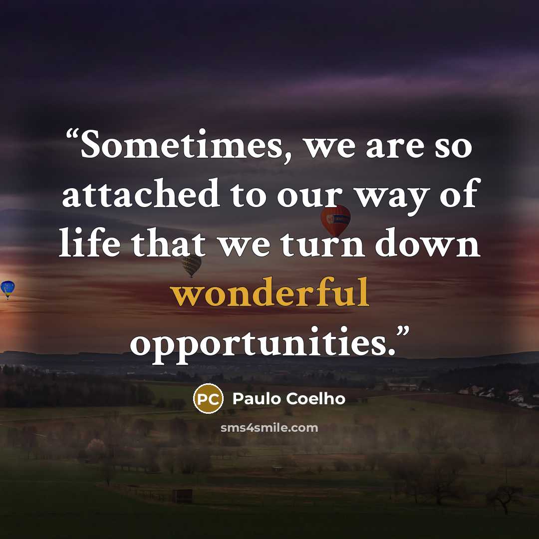 “Sometimes, we are so attached to our way of life that we turn down wonderful opportunities.” quote by Paulo Coelho
