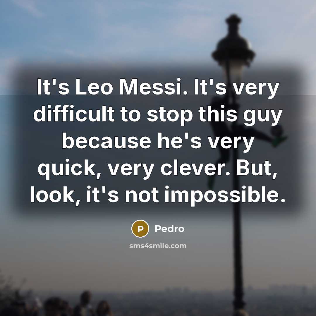 “It's Leo Messi. It's very difficult to stop this guy because he's very quick, very clever. But, look, it's not impossible.” quote by Pedro