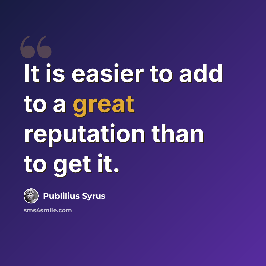 “It is easier to add to a great reputation than to get it.” quote by Publilius Syrus