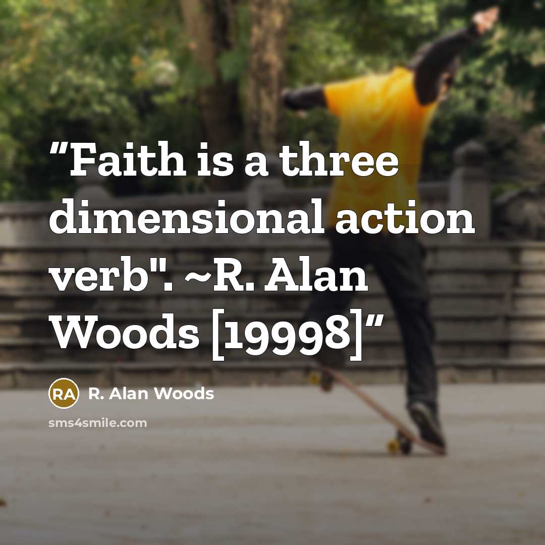 “Faith is a three dimensional action verb". ~R. Alan Woods [19998]” quote by R. Alan Woods