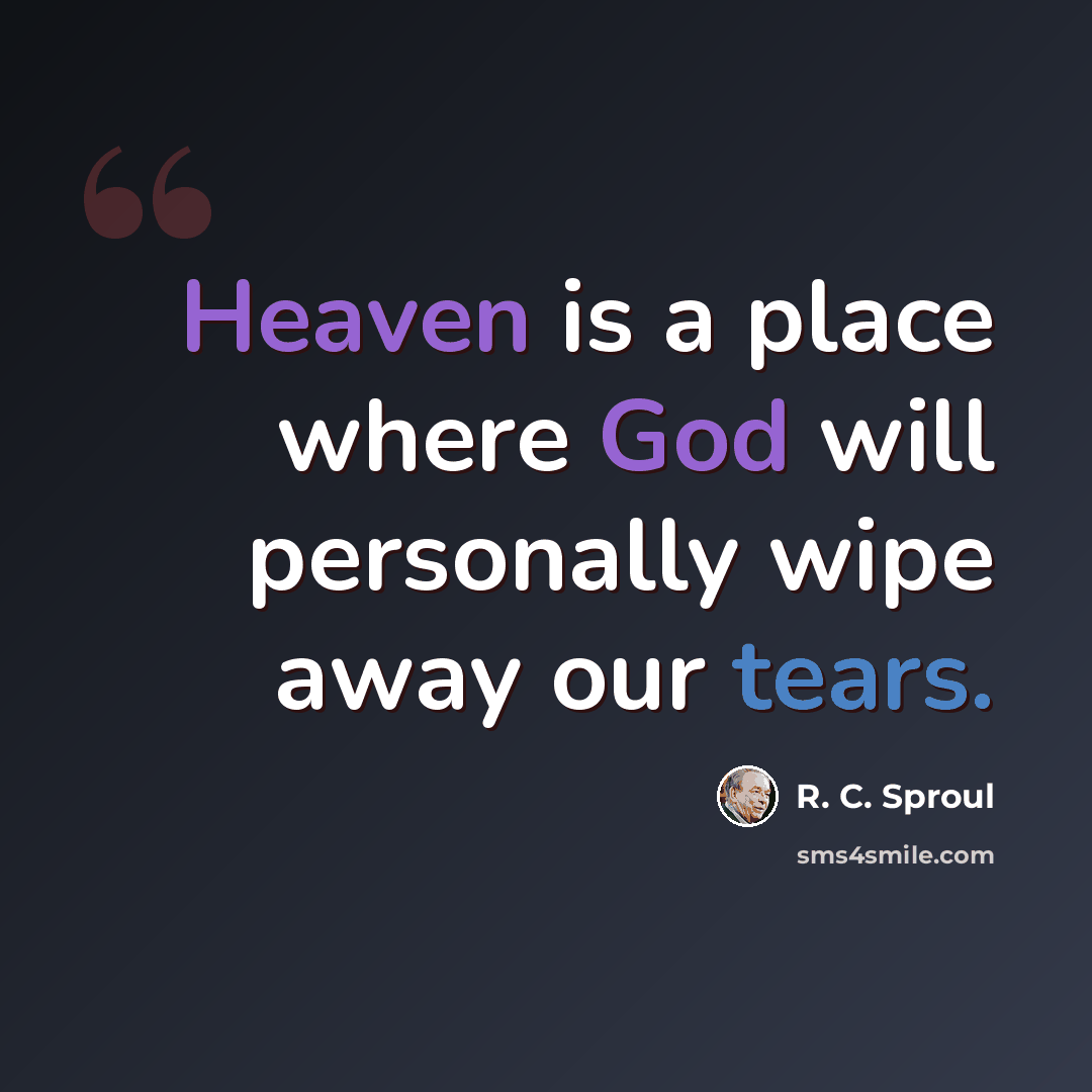 “Heaven is a place where God will personally wipe away our tears.” quote by R. C. Sproul