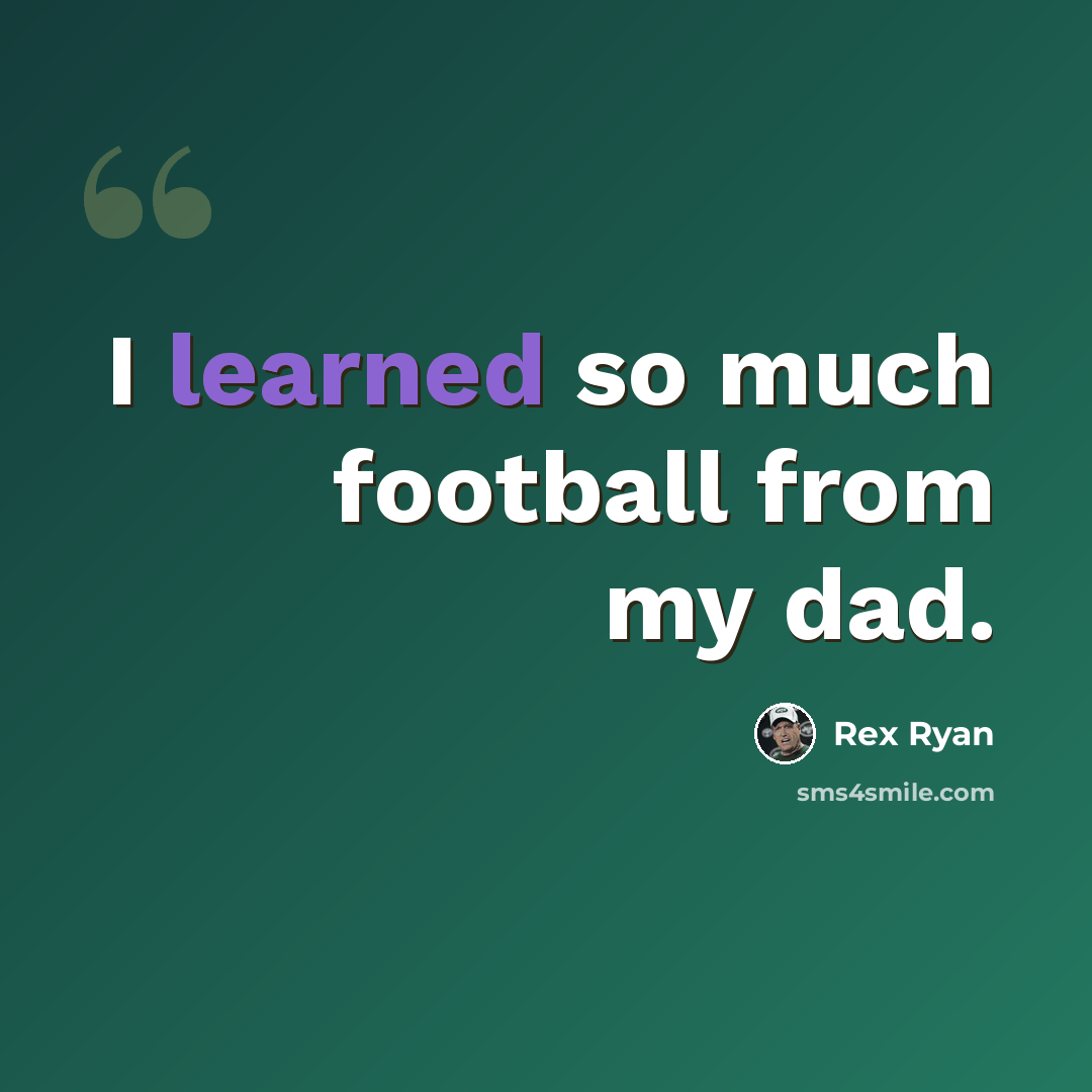“I learned so much football from my dad.” quote by Rex Ryan