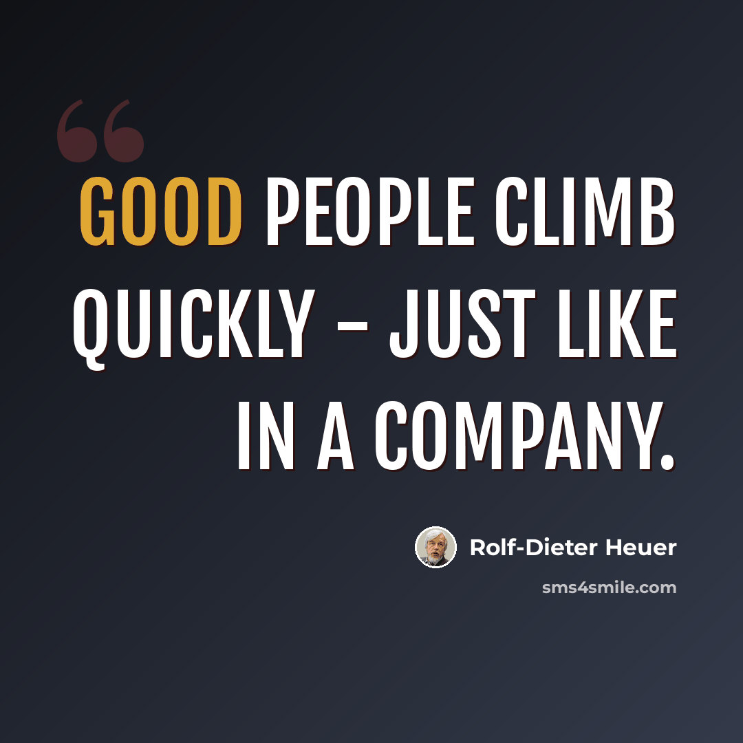 “Good people climb quickly - just like in a company.” quote by Rolf-Dieter Heuer