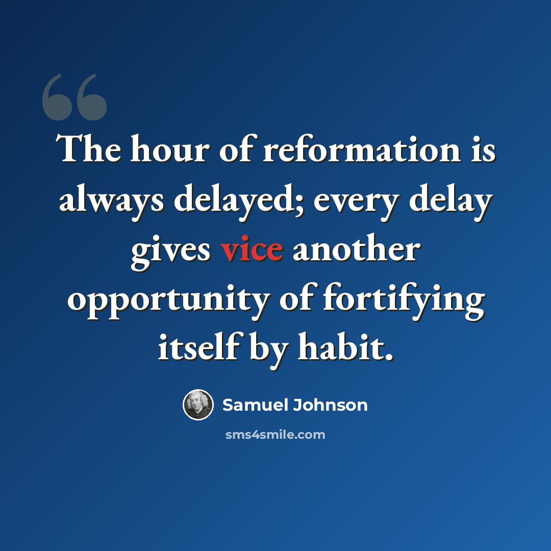 “The hour of reformation is always delayed; every delay gives vice another opportunity of fortifying itself by habit.” quote by Samuel Johnson