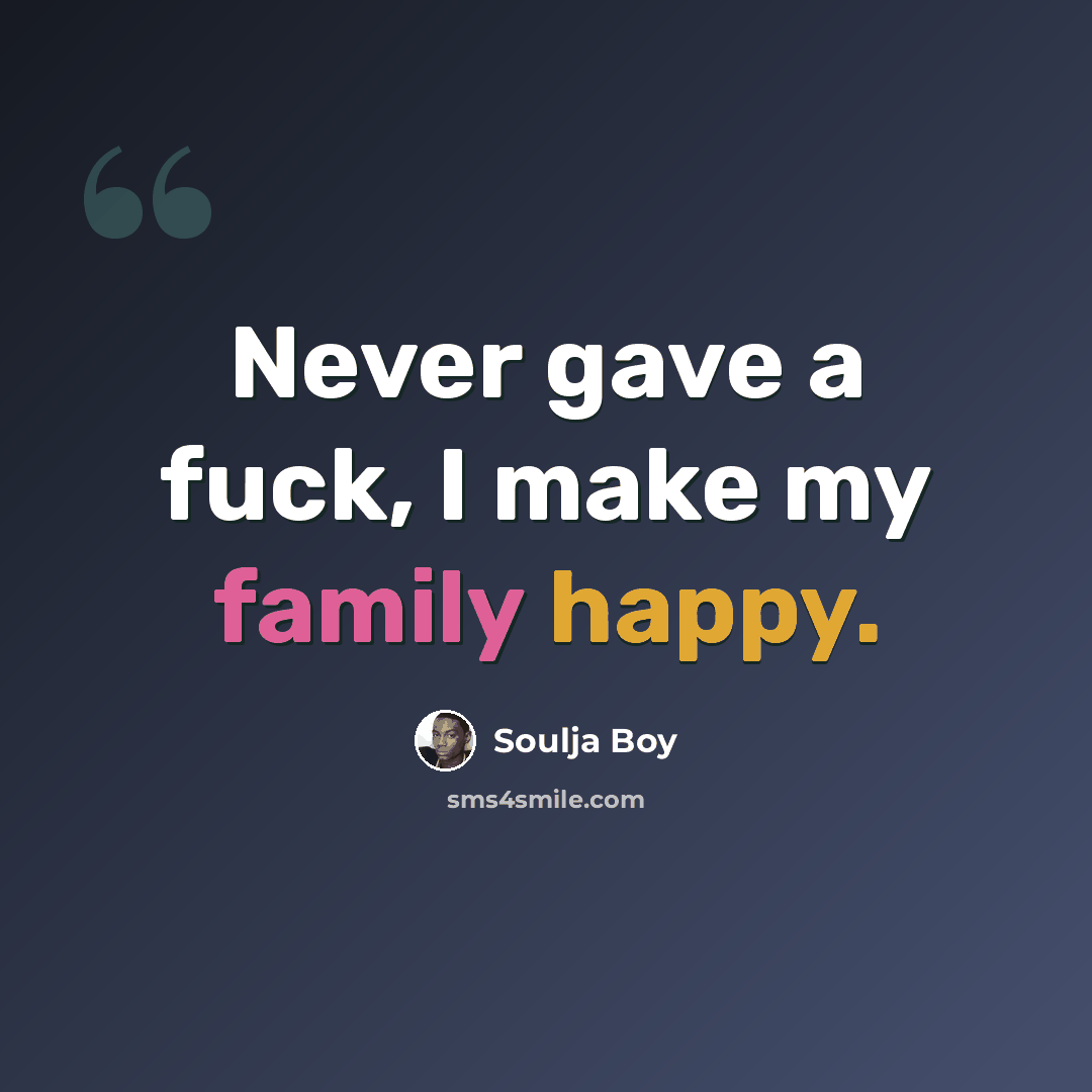 “Never gave a fuck, I make my family happy.” quote by Soulja Boy