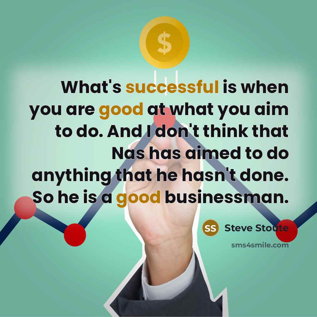 “What's successful is when you are good at what you aim to do. And I don't think that Nas has aimed to do anything that he hasn't done. So he is a good businessman.” quote by Steve Stoute