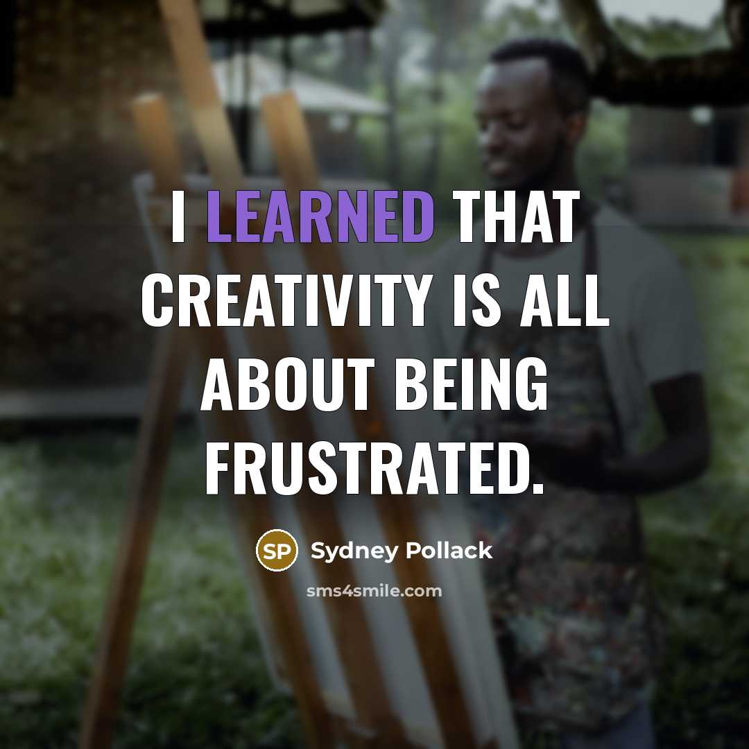 “I learned that creativity is all about being frustrated.” quote by Sydney Pollack