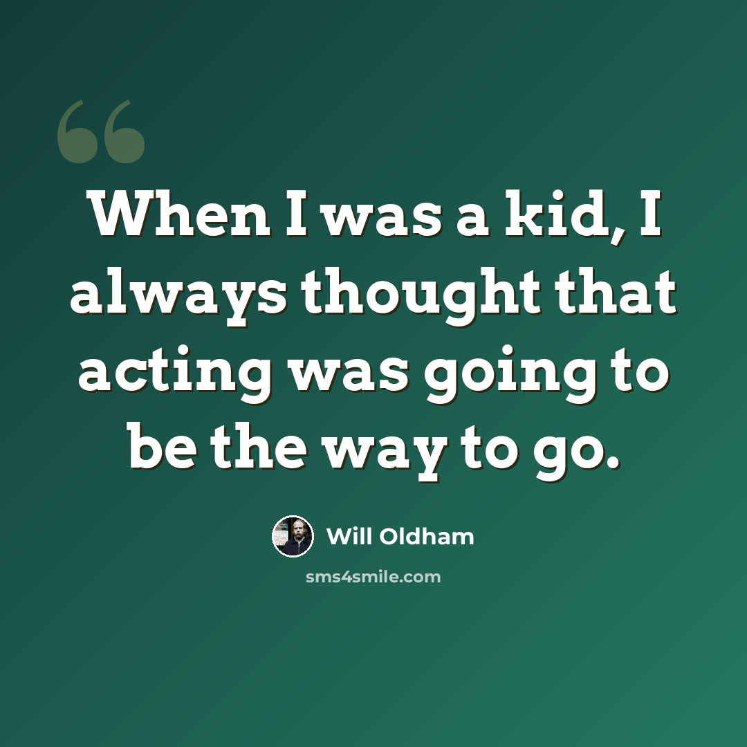 “When I was a kid, I always thought that acting was going to be the way to go.” quote by Will Oldham