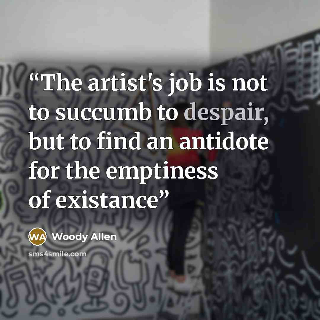 “The artist's job is not to succumb to despair, but to find an antidote for the emptiness of existance” quote by Woody Allen