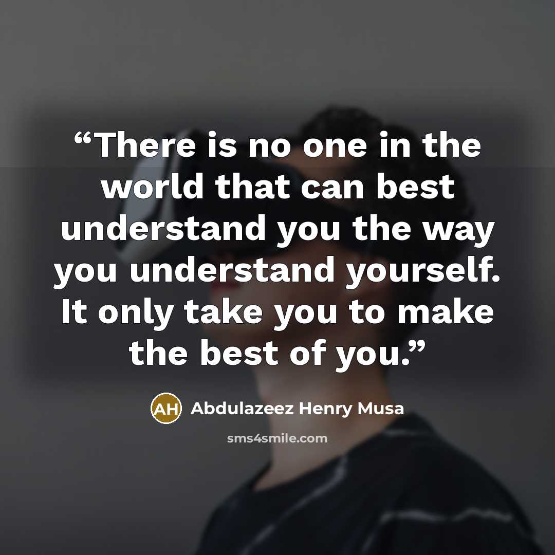 “There is no one in the world that can best understand you the way you understand yourself. It only take you to make the best of you.” quote by Abdulazeez Henry Musa