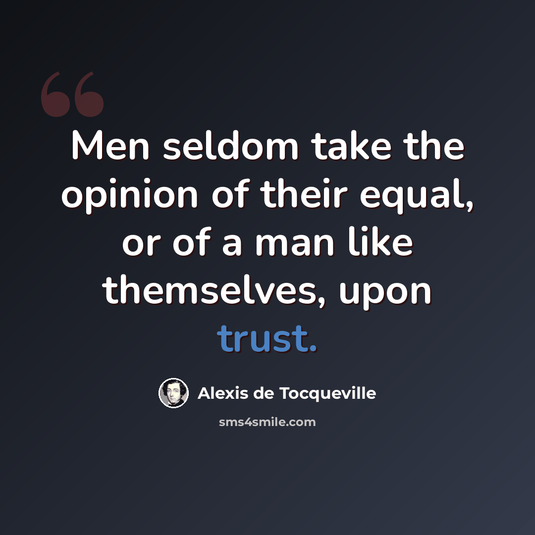 “Men seldom take the opinion of their equal, or of a man like themselves, upon trust.” quote by Alexis de Tocqueville