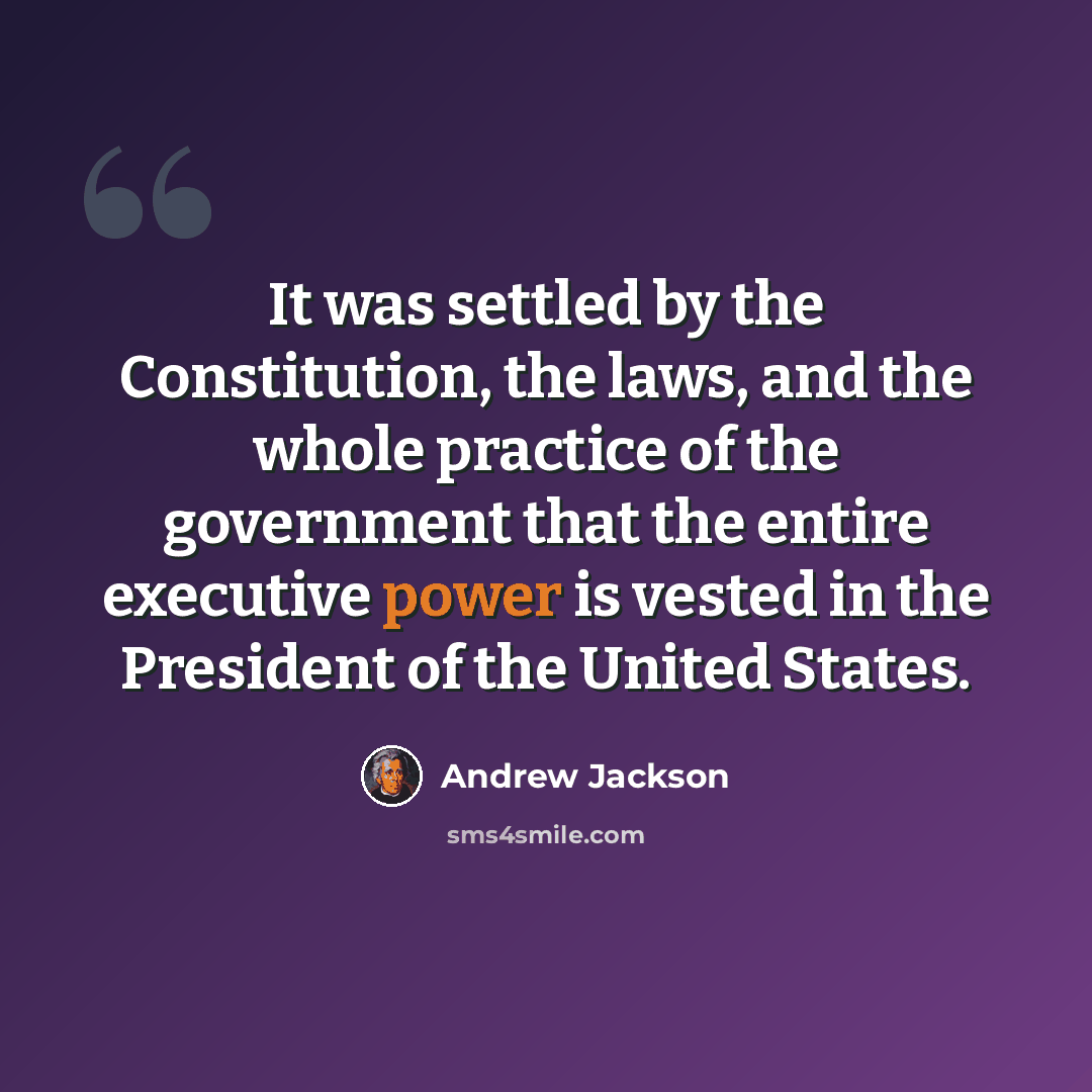“It was settled by the Constitution, the laws, and the whole practice of the government that the entire executive power is vested in the President of the United States.” quote by Andrew Jackson