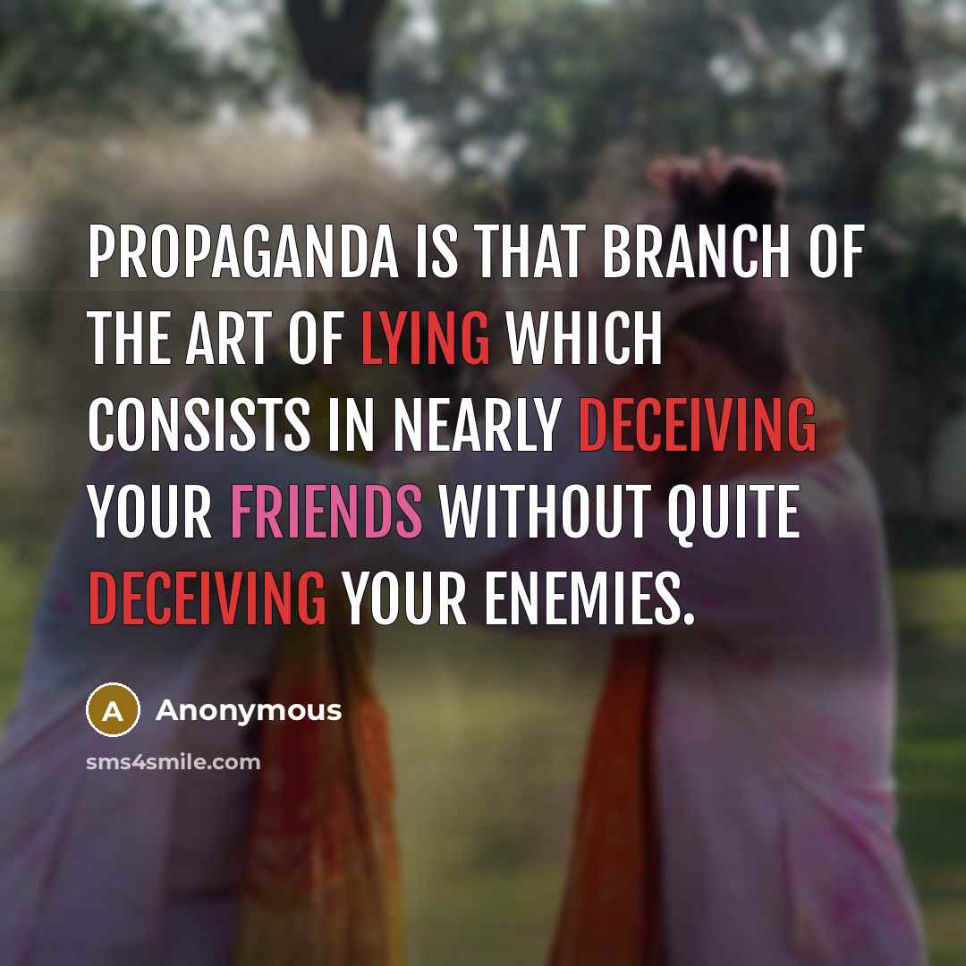 “Propaganda is that branch of the art of lying which consists in nearly deceiving your friends without quite deceiving your enemies.” quote by Anonymous
