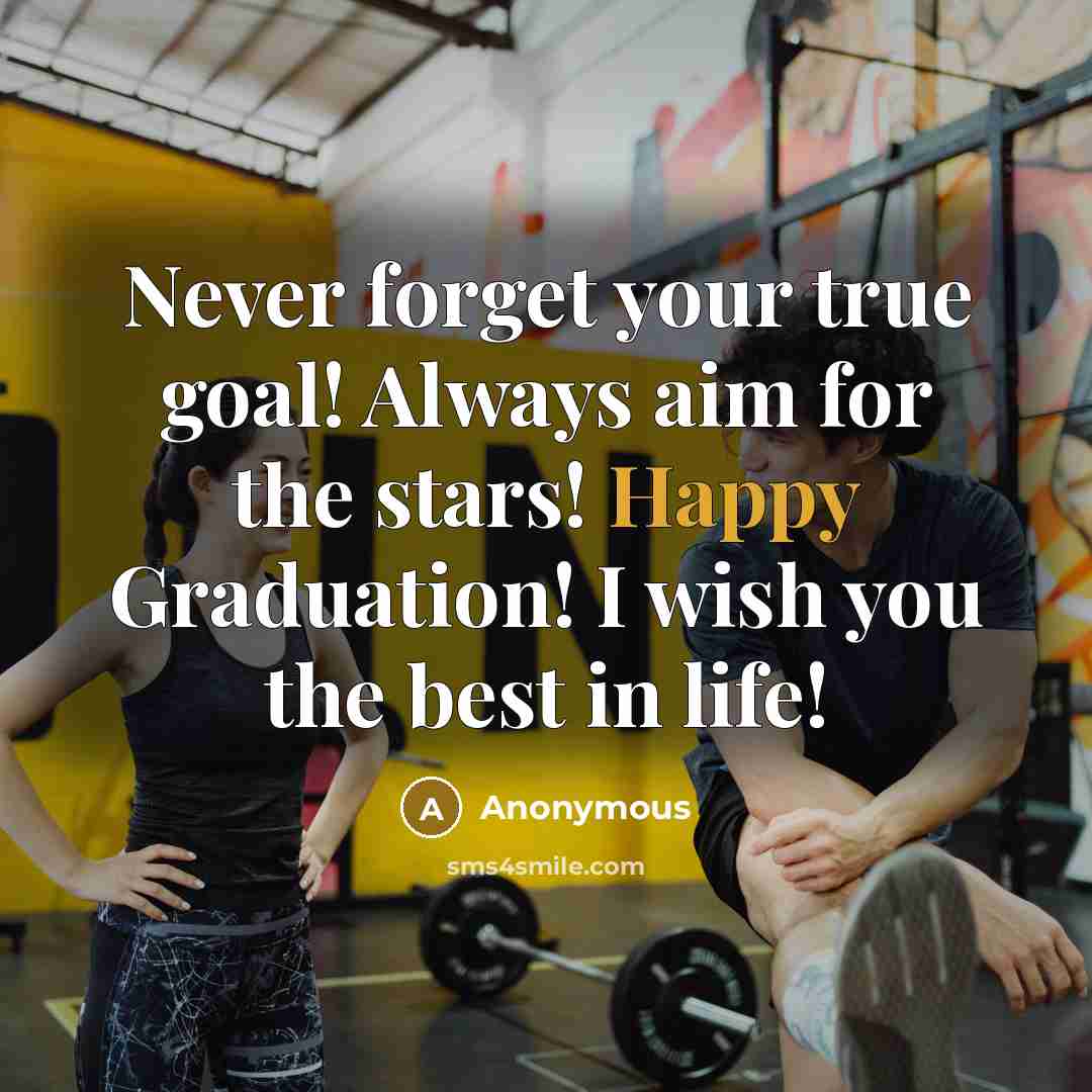 “Never forget your true goal! Always aim for the stars! Happy Graduation! I wish you the best in life!” quote by Anonymous