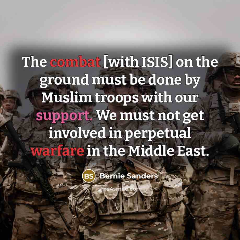 “The combat [with ISIS] on the ground must be done by Muslim troops with our support. We must not get involved in perpetual warfare in the Middle East.” quote by Bernie Sanders