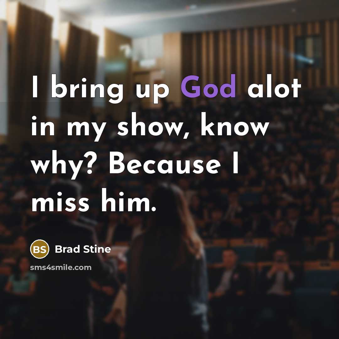 “I bring up God alot in my show, know why? Because I miss him.” quote by Brad Stine