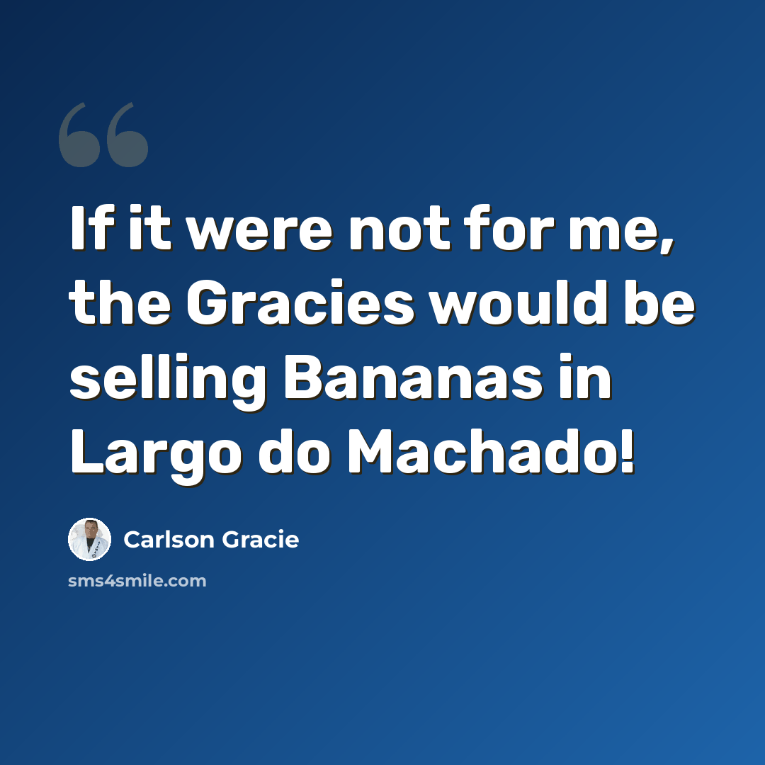 “If it were not for me, the Gracies would be selling Bananas in Largo do Machado!” quote by Carlson Gracie