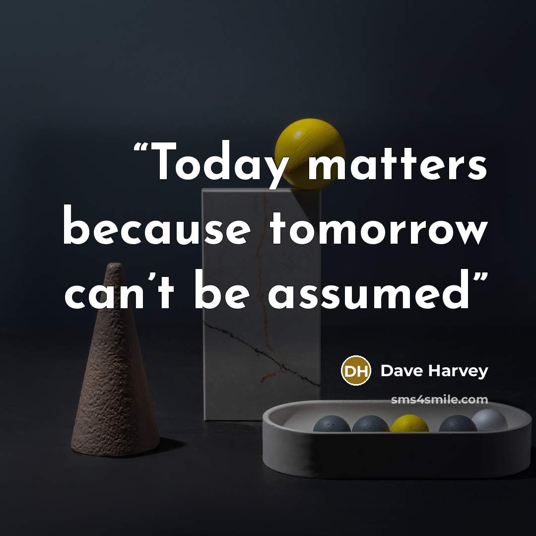 “Today matters because tomorrow can’t be assumed” quote by Dave Harvey