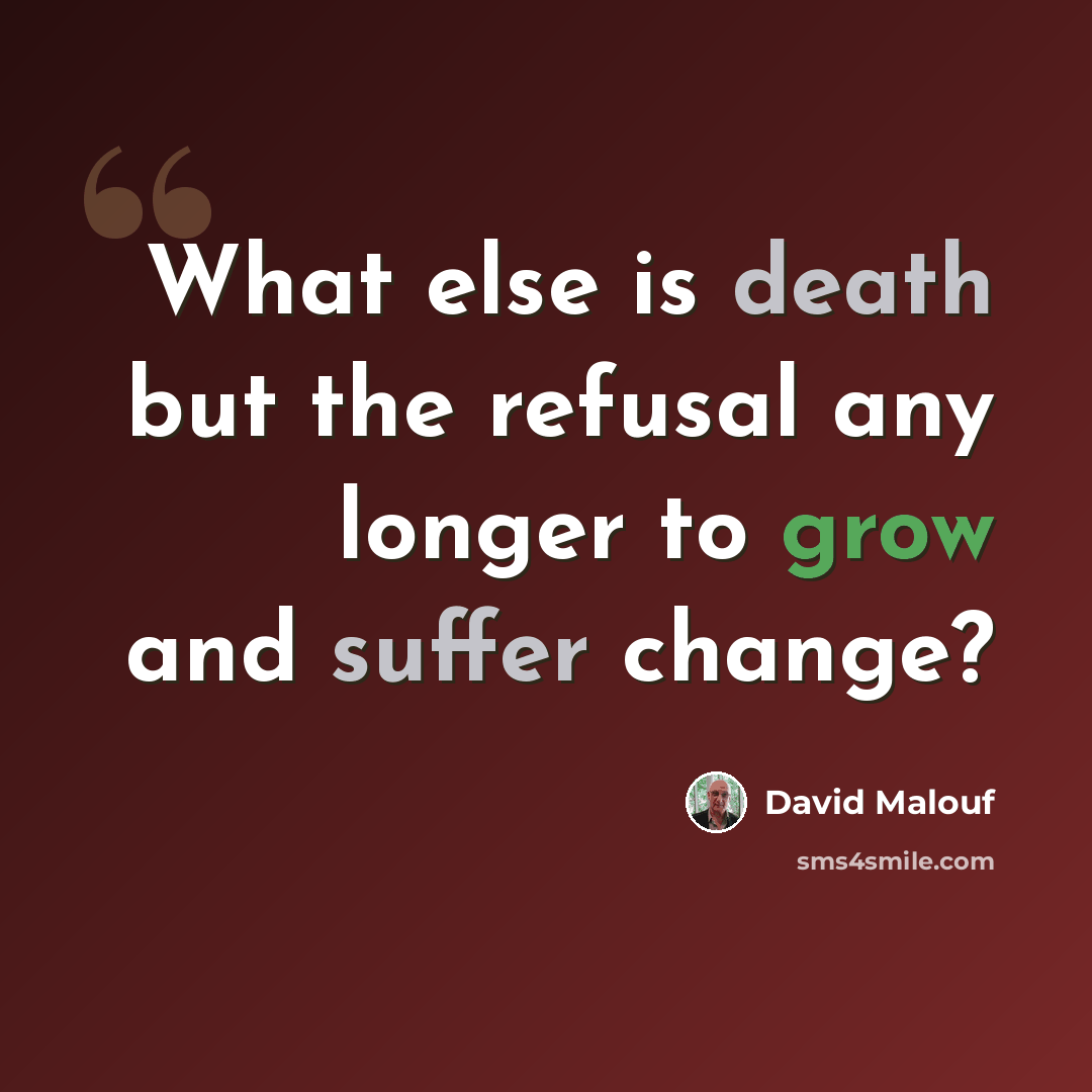 “What else is death but the refusal any longer to grow and suffer change?” quote by David Malouf