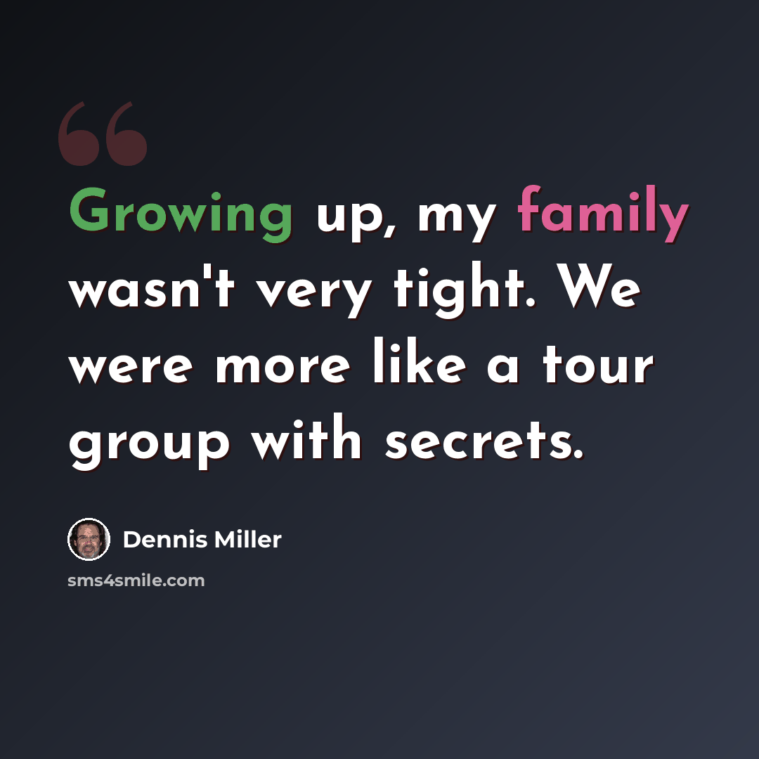 “Growing up, my family wasn't very tight. We were more like a tour group with secrets.” quote by Dennis Miller