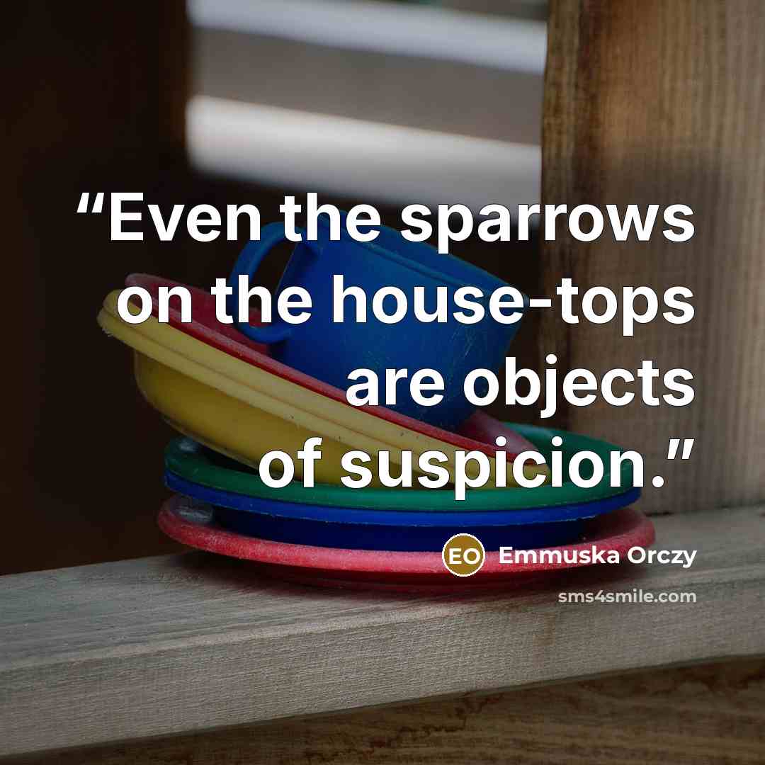 “Even the sparrows on the house-tops are objects of suspicion.” quote by Emmuska Orczy