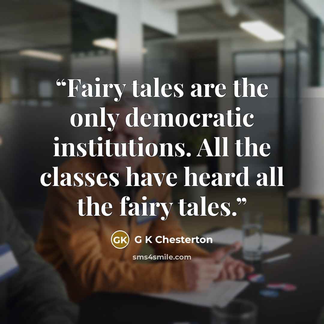 “Fairy tales are the only democratic institutions. All the classes have heard all the fairy tales.” quote by G K Chesterton