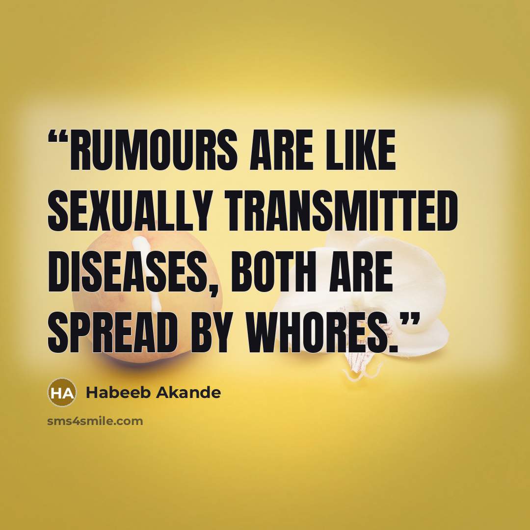 “Rumours are like sexually transmitted diseases, both are spread by whores.” quote by Habeeb Akande