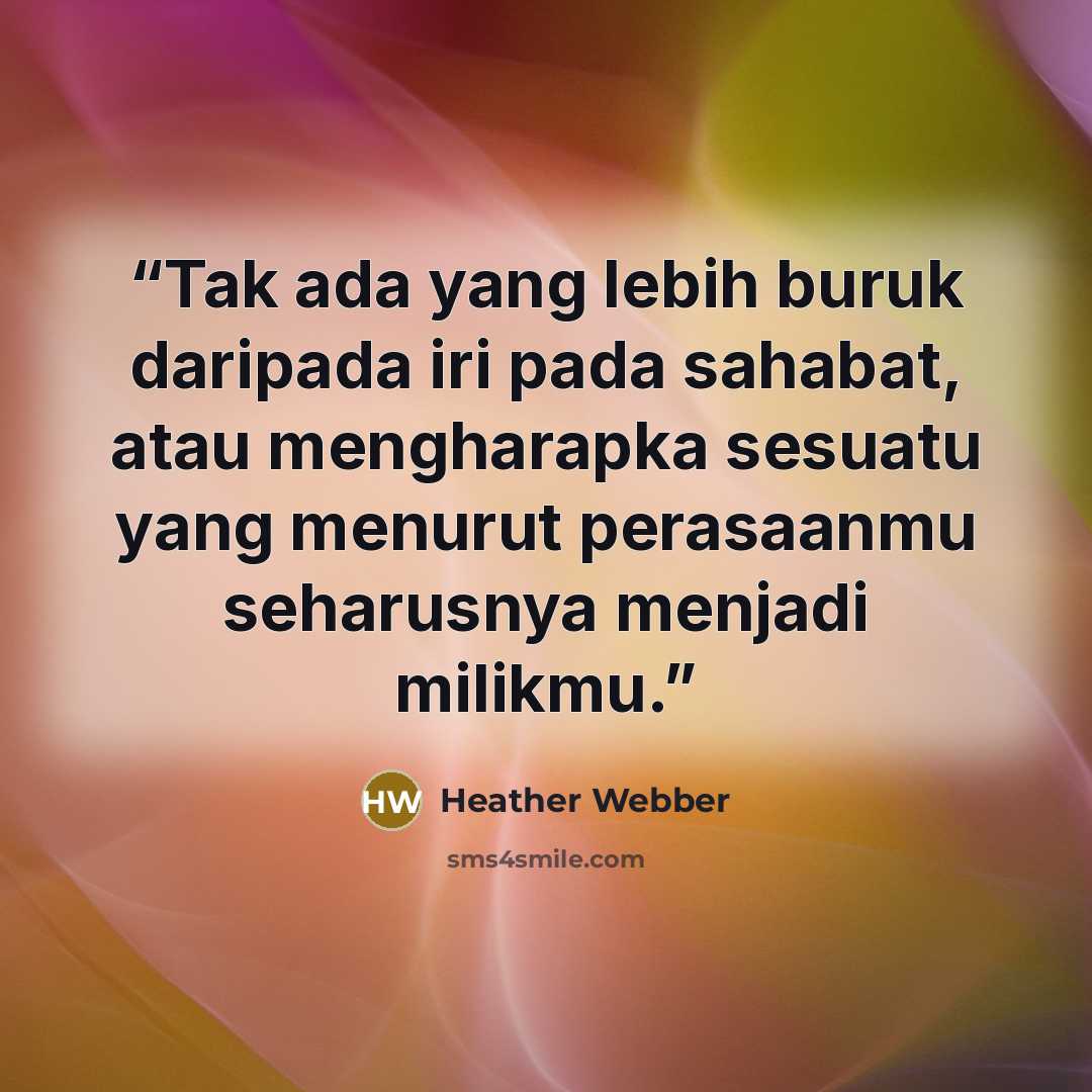 “Tak ada yang lebih buruk daripada iri pada sahabat, atau mengharapka sesuatu yang menurut perasaanmu seharusnya menjadi milikmu.” quote by Heather Webber