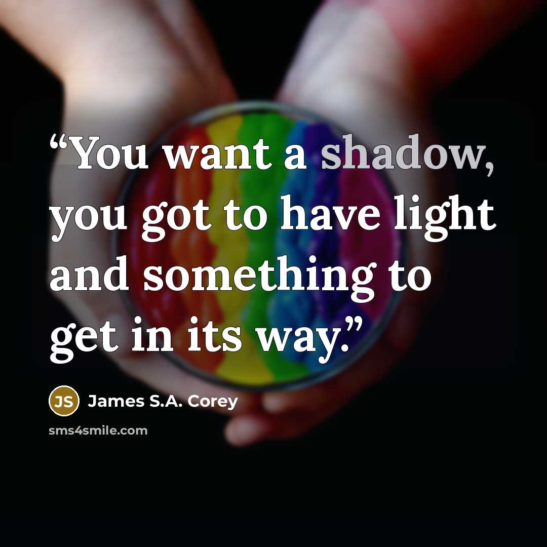 “You want a shadow, you got to have light and something to get in its way.” quote by James S.A. Corey