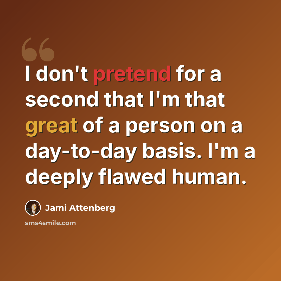 “I don't pretend for a second that I'm that great of a person on a day-to-day basis. I'm a deeply flawed human.” quote by Jami Attenberg