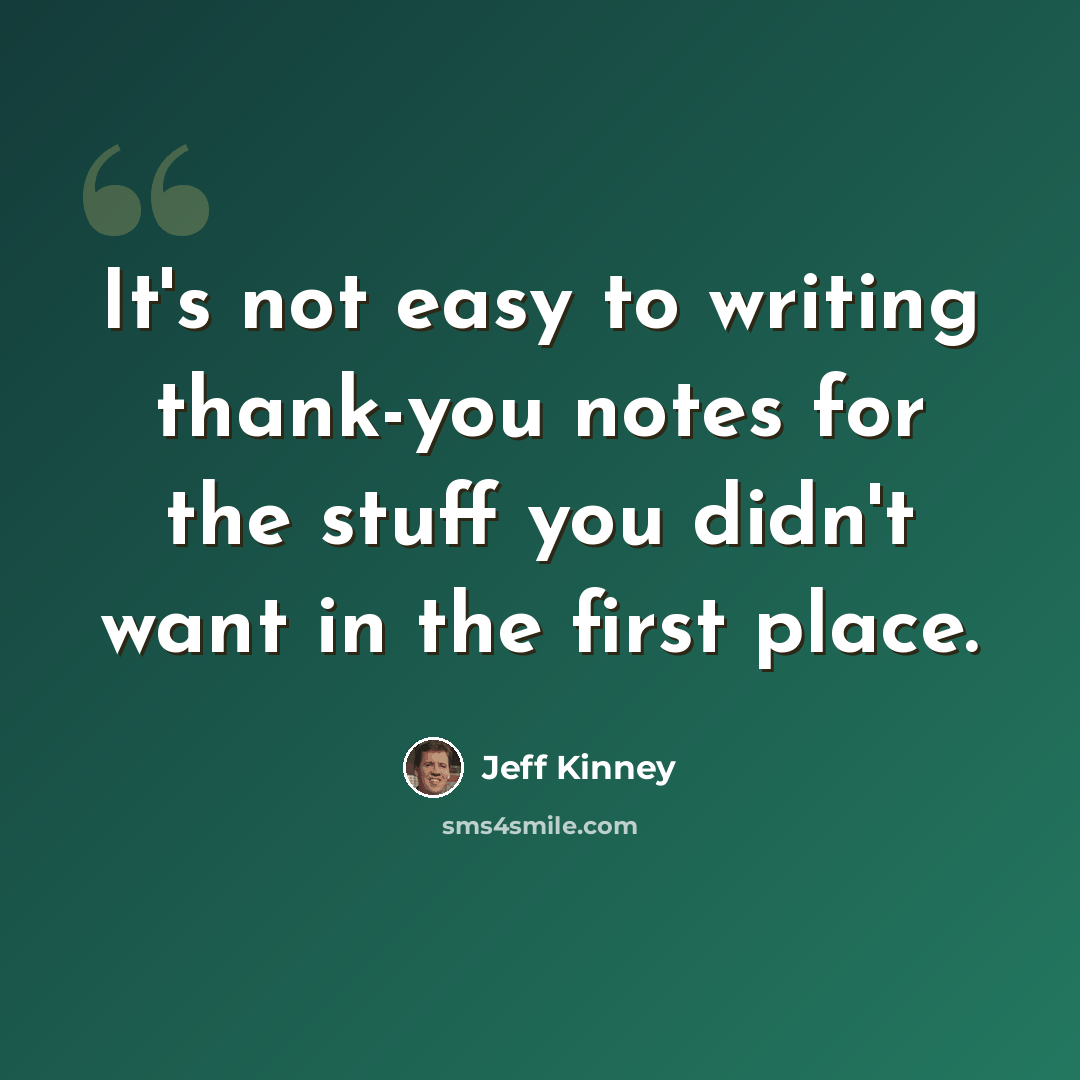 “It's not easy to writing thank-you notes for the stuff you didn't want in the first place.” quote by Jeff Kinney