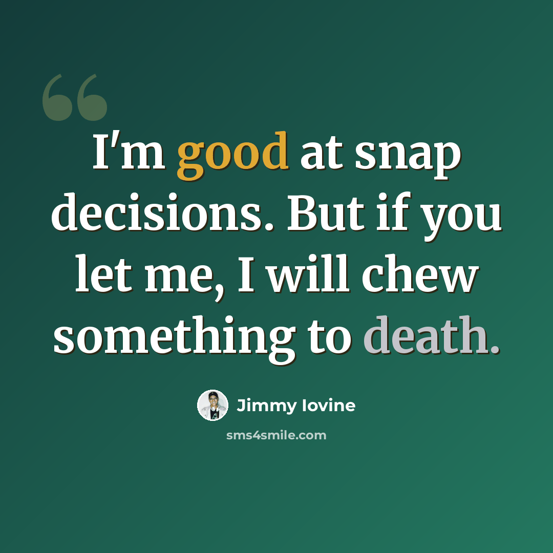 “I'm good at snap decisions. But if you let me, I will chew something to death.” quote by Jimmy Iovine