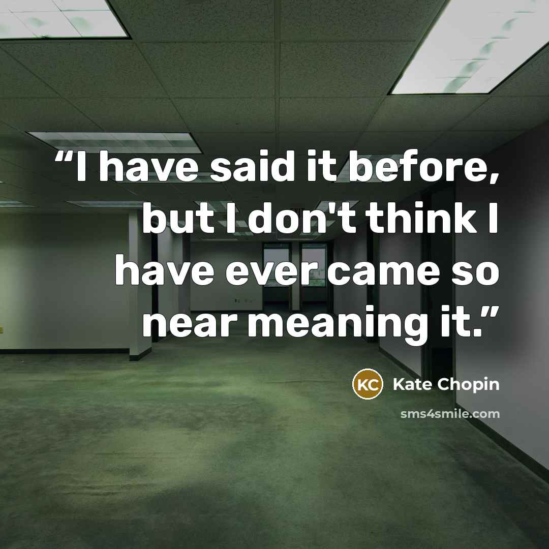 “I have said it before, but I don't think I have ever came so near meaning it.” quote by Kate Chopin
