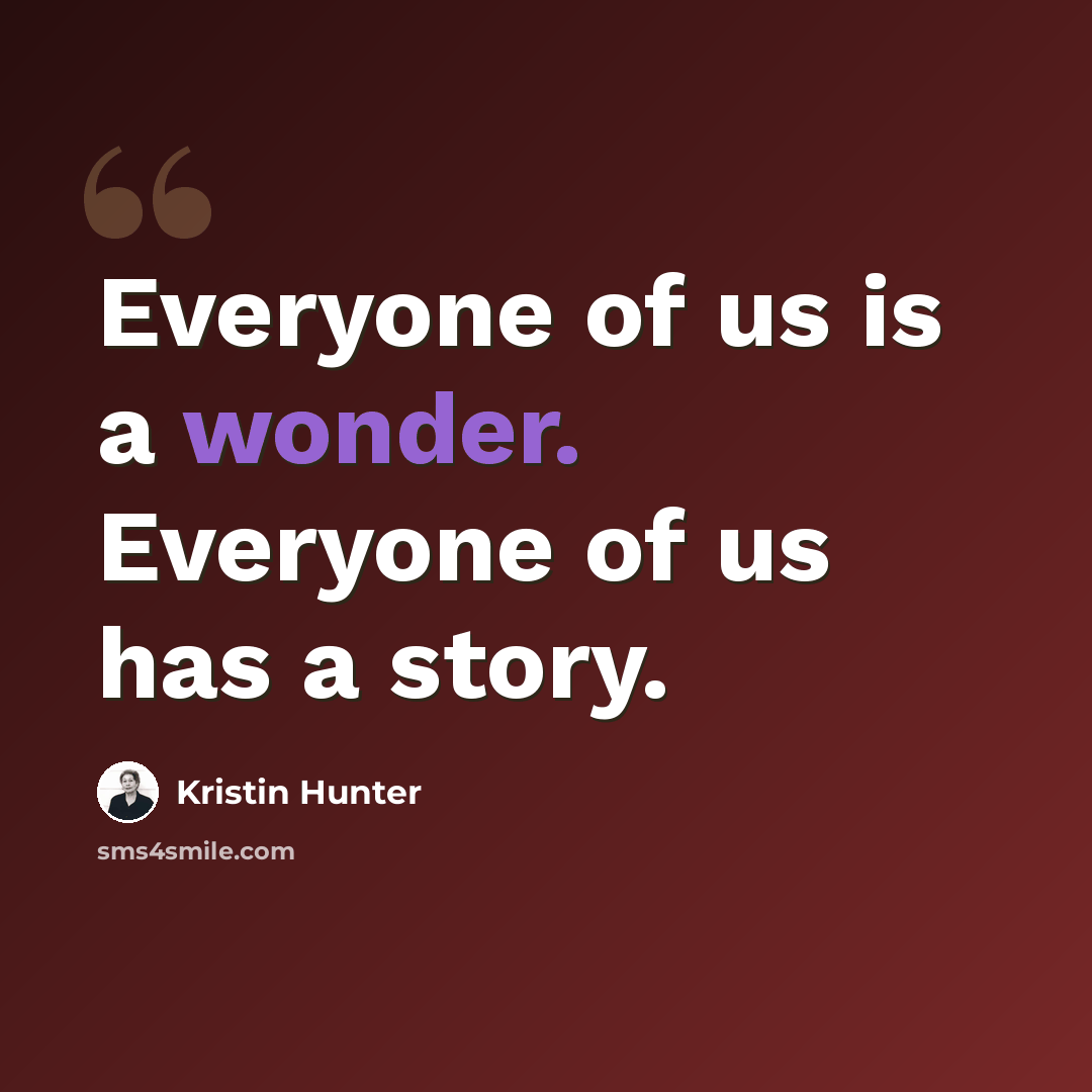 “Everyone of us is a wonder. Everyone of us has a story.” quote by Kristin Hunter