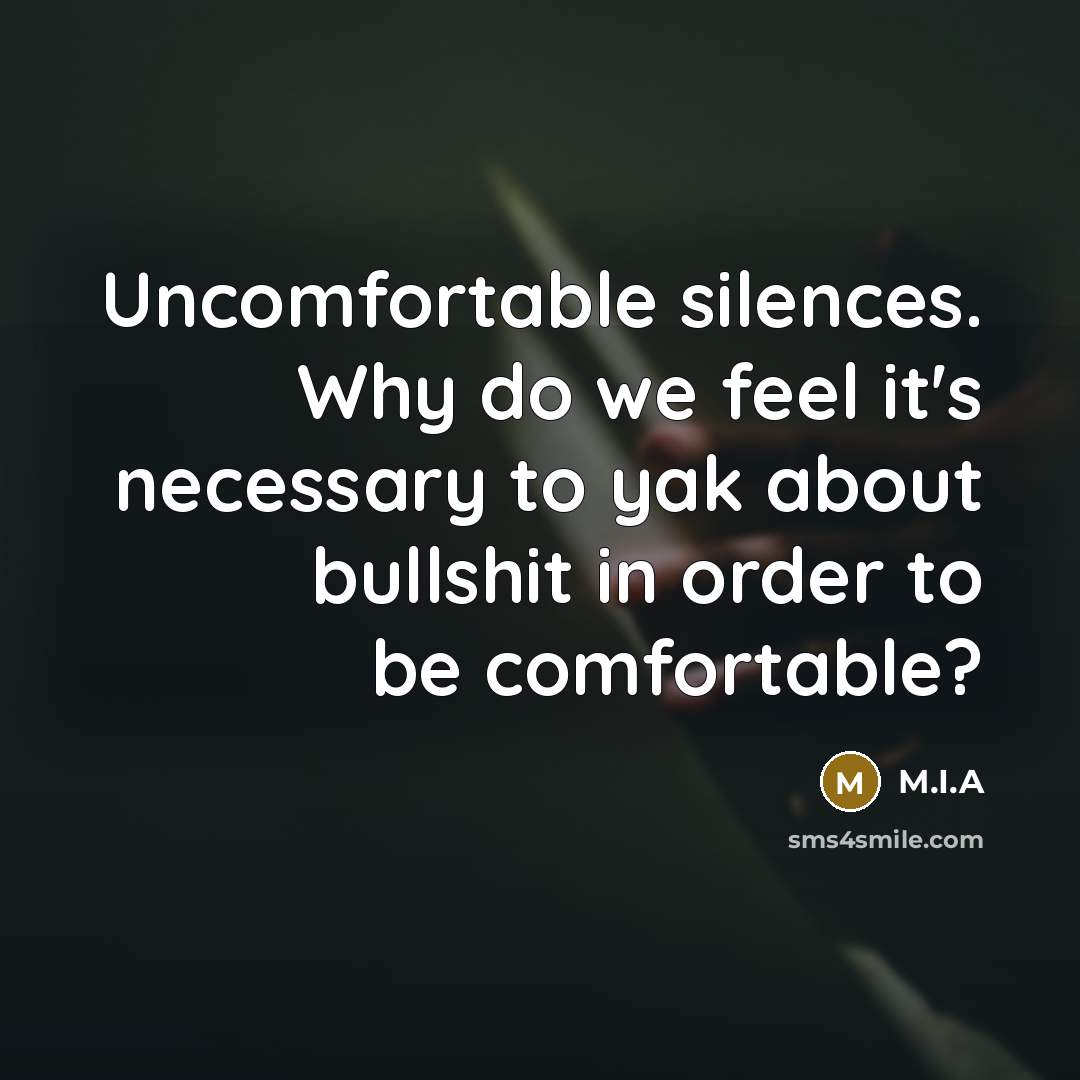 “Uncomfortable silences. Why do we feel it's necessary to yak about bullshit in order to be comfortable?” quote by M.I.A
