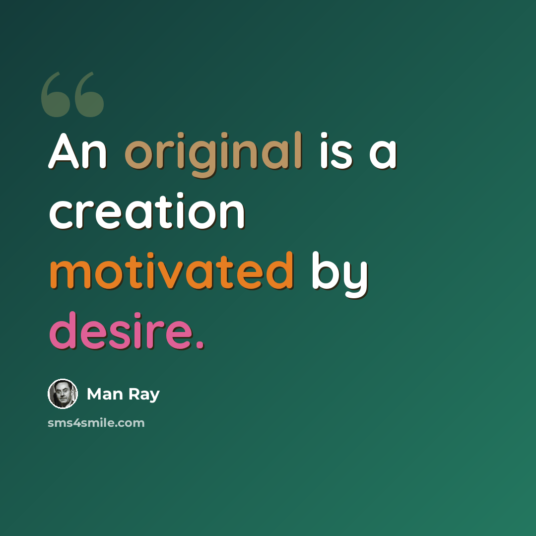 “An original is a creation motivated by desire.” quote by Man Ray
