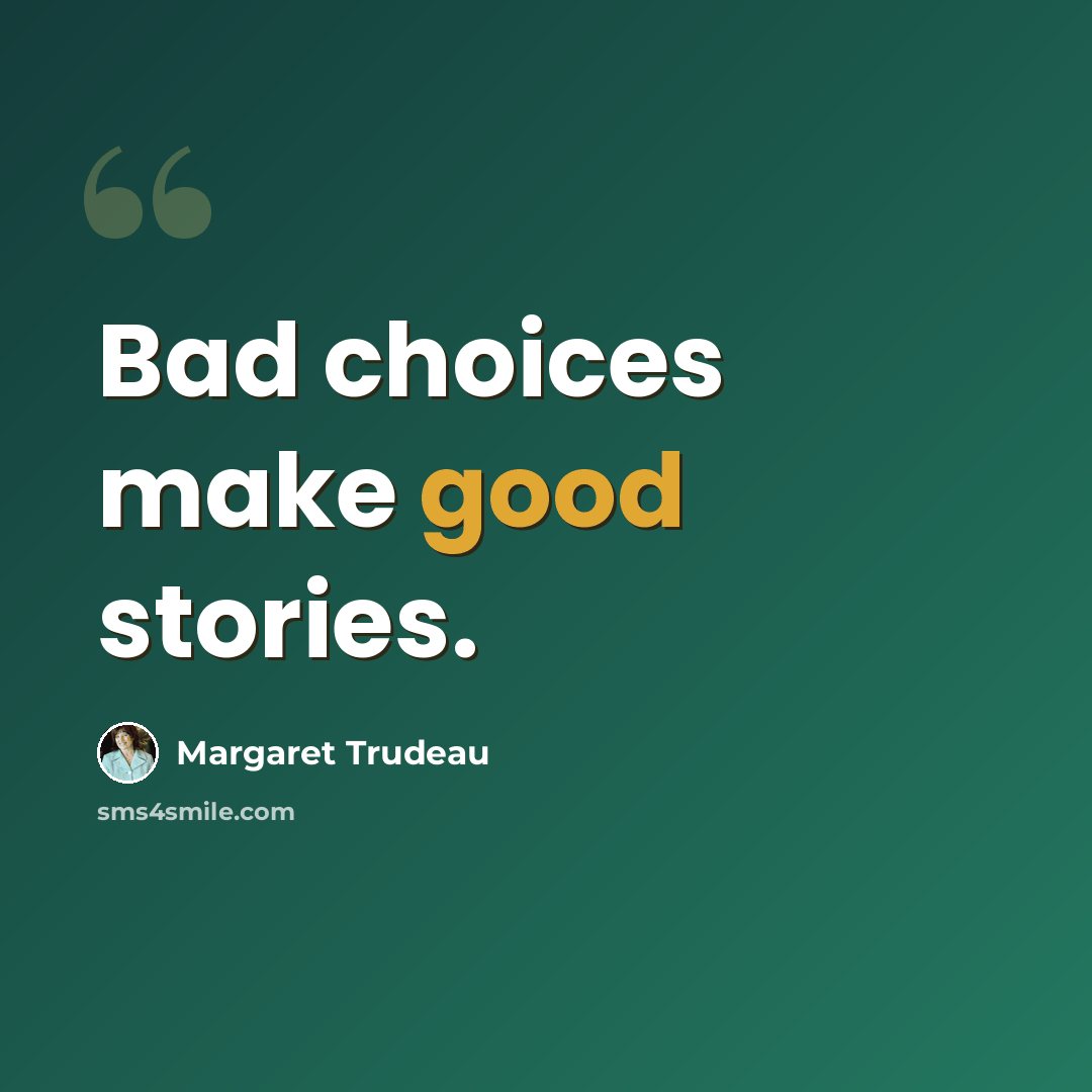 “Bad choices make good stories.” quote by Margaret Trudeau