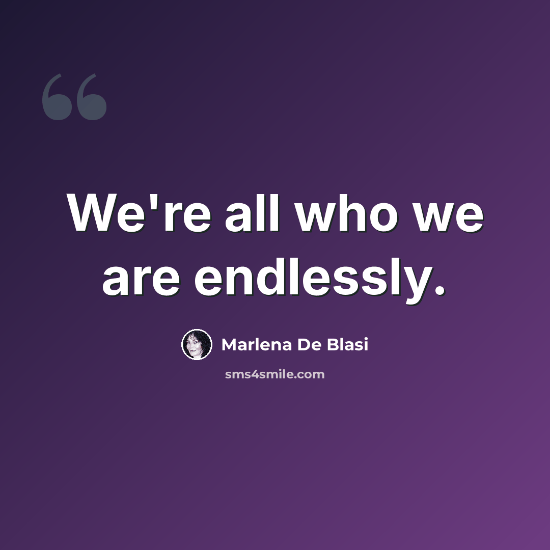 “We're all who we are endlessly.” quote by Marlena De Blasi
